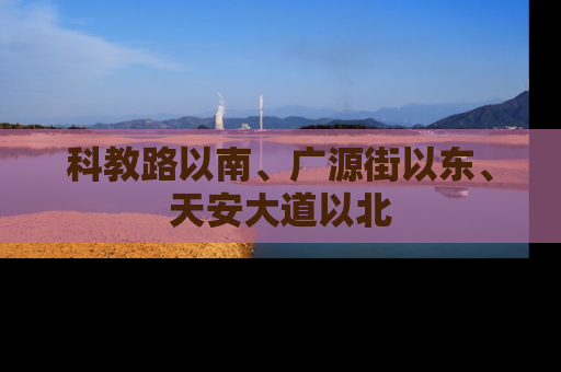 科教路以南、广源街以东、天安大道以北