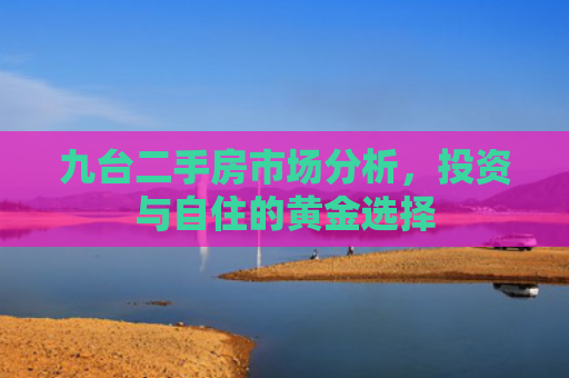 九台二手房市场分析，投资与自住的黄金选择