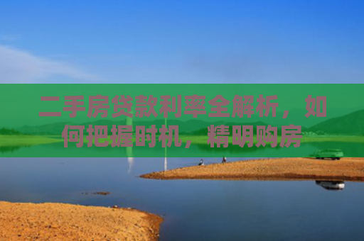二手房贷款利率全解析，如何把握时机，精明购房