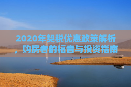 2020年契税优惠政策解析，购房者的福音与投资指南