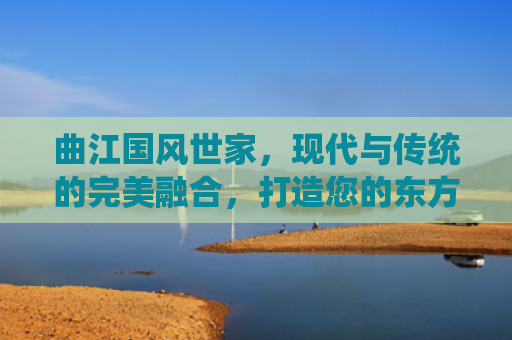 曲江国风世家，现代与传统的完美融合，打造您的东方雅居