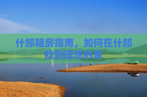 什邡租房指南，如何在什邡找到理想的家
