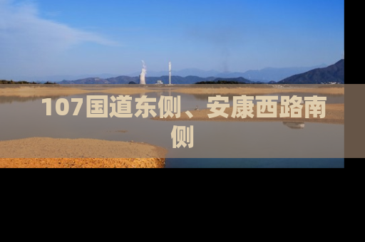 107国道东侧、安康西路南侧