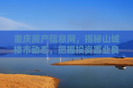 重庆房产信息网，揭秘山城楼市动态，把握投资置业良机