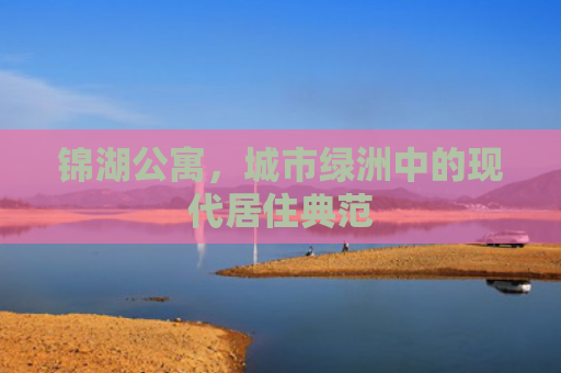 锦湖公寓，城市绿洲中的现代居住典范