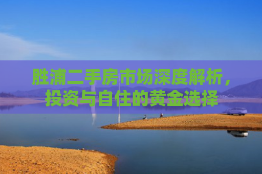 胜浦二手房市场深度解析，投资与自住的黄金选择
