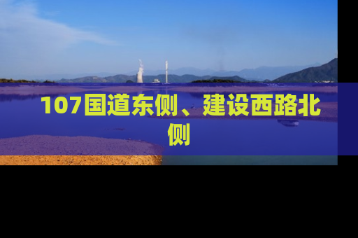 107国道东侧、建设西路北侧