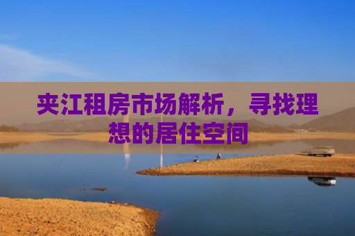 夹江租房市场解析，寻找理想的居住空间
