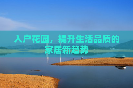 入户花园，提升生活品质的家居新趋势