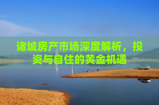 诸城房产市场深度解析，投资与自住的黄金机遇