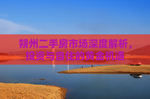 朔州二手房市场深度解析，投资与自住的黄金机遇