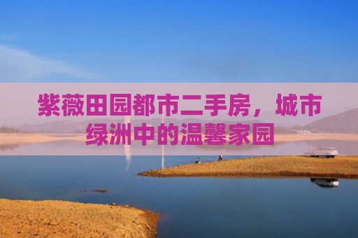 紫薇田园都市二手房，城市绿洲中的温馨家园