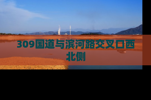 309国道与滨河路交叉口西北侧