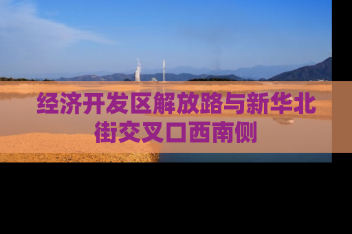 经济开发区解放路与新华北街交叉口西南侧