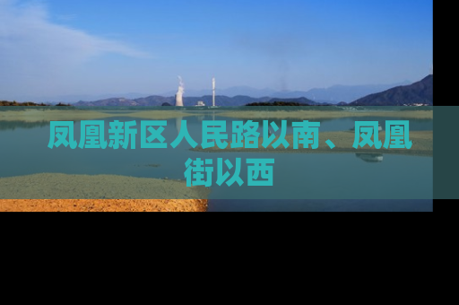 凤凰新区人民路以南、凤凰街以西