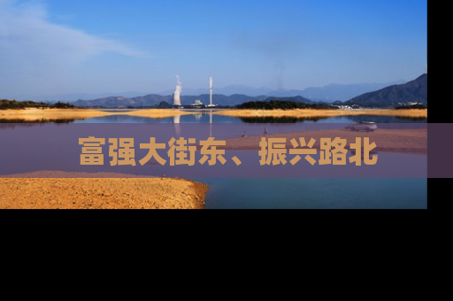 富强大街东、振兴路北