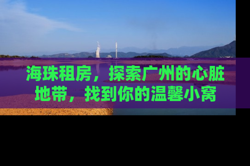 海珠租房，探索广州的心脏地带，找到你的温馨小窝