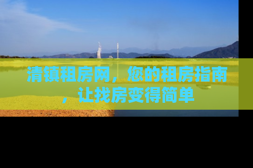 清镇租房网，您的租房指南，让找房变得简单