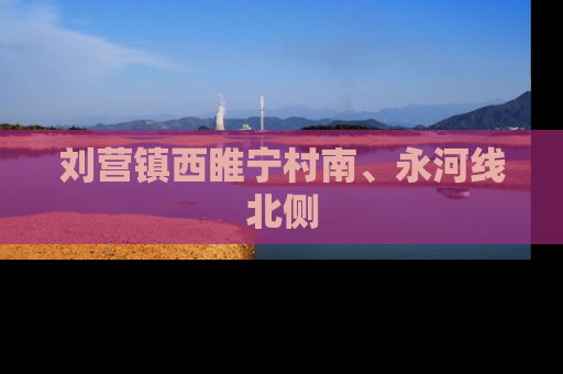 刘营镇西睢宁村南、永河线北侧