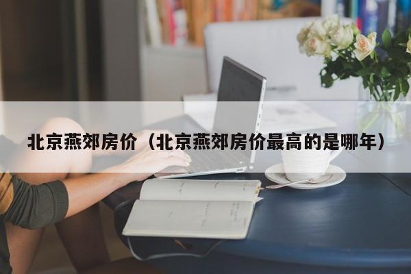 北京燕郊房价（北京燕郊房价最高的是哪年）