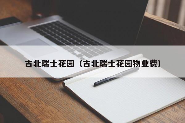 古北瑞士花园（古北瑞士花园物业费）