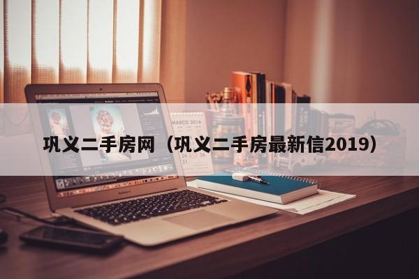 巩义二手房网（巩义二手房最新信2019）