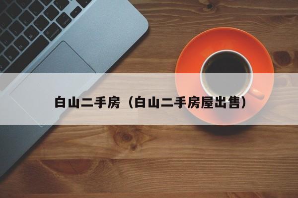 白山二手房（白山二手房屋出售）