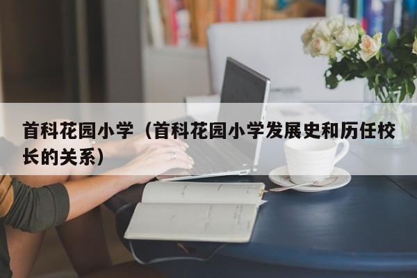 首科花园小学（首科花园小学发展史和历任校长的关系）