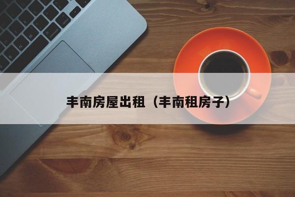 丰南房屋出租（丰南租房子）