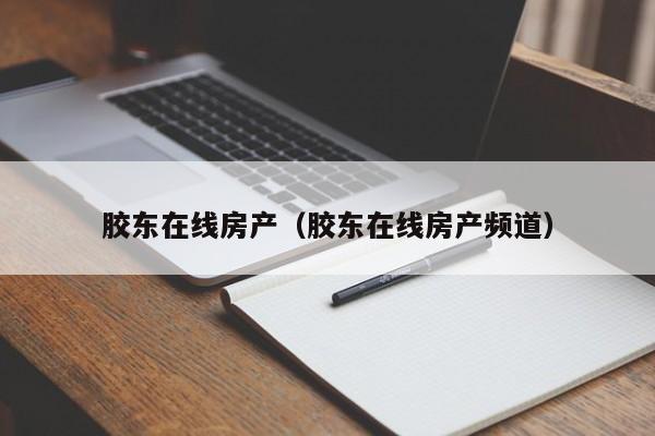 胶东在线房产（胶东在线房产频道）