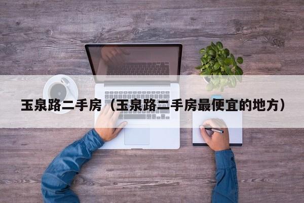 玉泉路二手房（玉泉路二手房最便宜的地方）