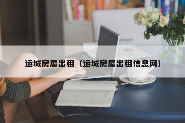 运城房屋出租（运城房屋出租信息网）