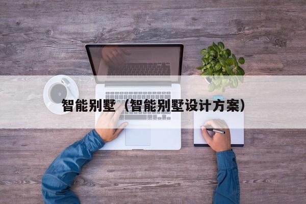智能别墅（智能别墅设计方案）