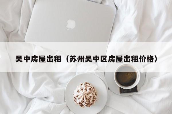 吴中房屋出租（苏州吴中区房屋出租价格）
