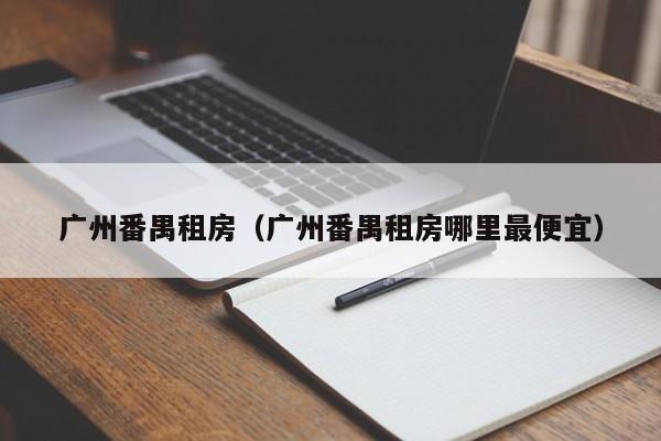 广州番禺租房（广州番禺租房哪里最便宜）