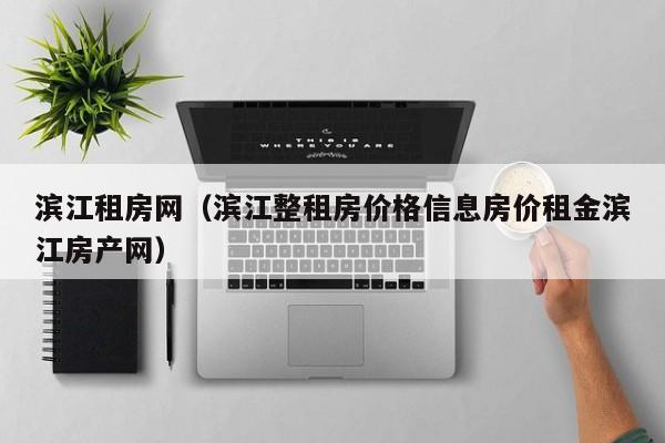 滨江租房网（滨江整租房价格信息房价租金滨江房产网）