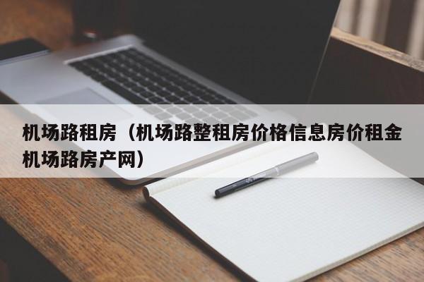 机场路租房（机场路整租房价格信息房价租金机场路房产网）