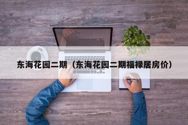 东海花园二期（东海花园二期福禄居房价）