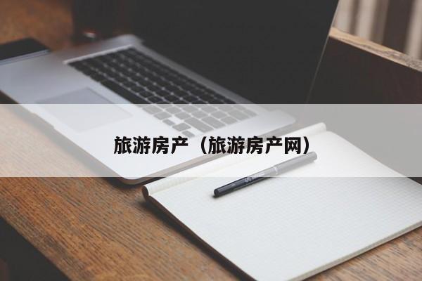 旅游房产（旅游房产网）
