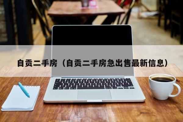 自贡二手房（自贡二手房急出售最新信息）