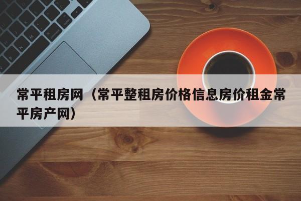 常平租房网（常平整租房价格信息房价租金常平房产网）