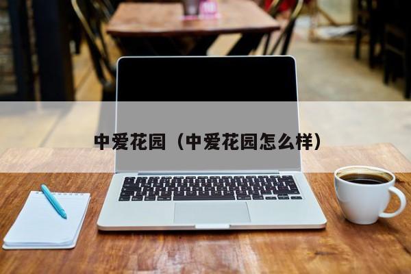中爱花园（中爱花园怎么样）
