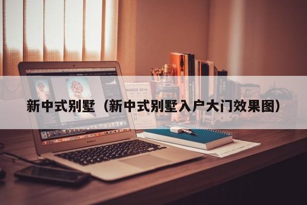 新中式别墅（新中式别墅入户大门效果图）