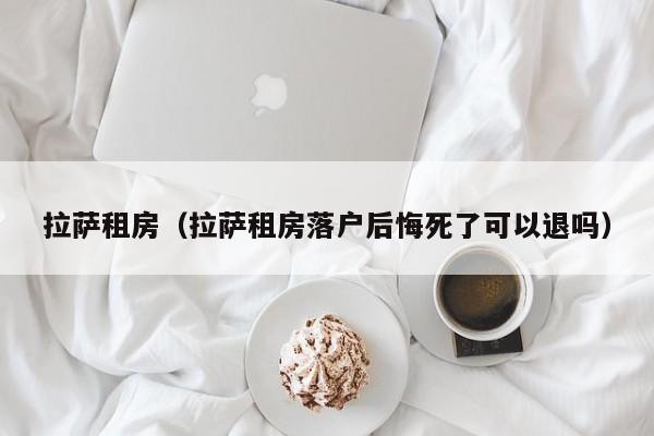 拉萨租房（拉萨租房落户后悔死了可以退吗）