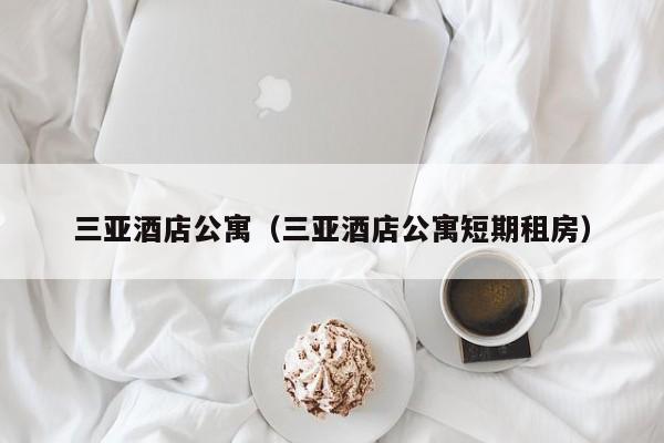 三亚酒店公寓（三亚酒店公寓短期租房）