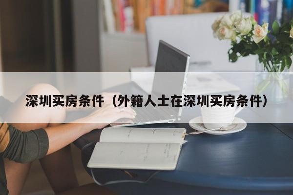 深圳买房条件（外籍人士在深圳买房条件）