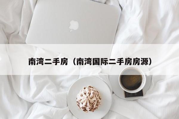 南湾二手房（南湾国际二手房房源）