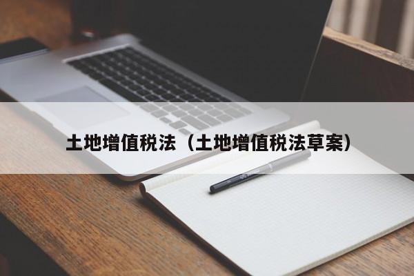 土地增值税法（土地增值税法草案）